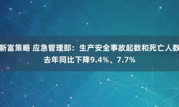 新富策略 应急管理部：生产安全事故起数和死亡人数去年同比下降9.4%、7.7%