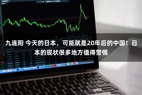 九连阳 今天的日本，可能就是20年后的中国！日本的现状很多地方值得警惕