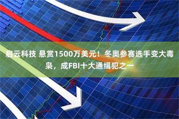 启云科技 悬赏1500万美元！冬奥参赛选手变大毒枭，成FBI十大通缉犯之一