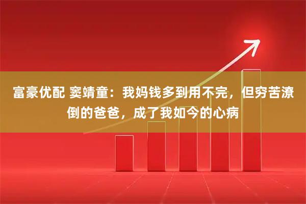 富豪优配 窦靖童：我妈钱多到用不完，但穷苦潦倒的爸爸，成了我如今的心病