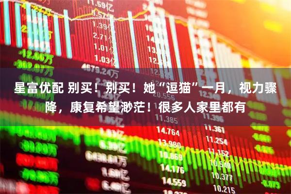 星富优配 别买！别买！她“逗猫”一月，视力骤降，康复希望渺茫！很多人家里都有