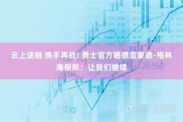 云上速融 携手再战! 勇士官方晒德雷蒙德-格林海报照：让我们继续